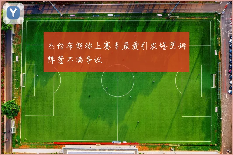 杰伦布朗称上赛季最爱引发塔图姆阵营不满争议