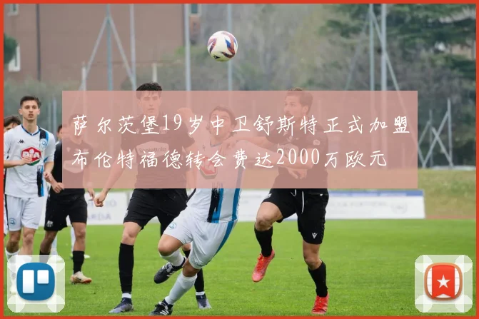 萨尔茨堡19岁中卫舒斯特正式加盟布伦特福德转会费达2000万欧元