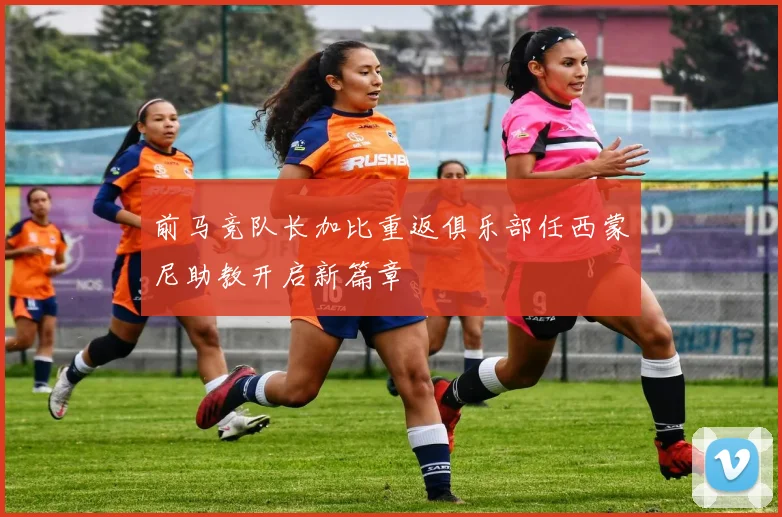 前马竞队长加比重返俱乐部任西蒙尼助教开启新篇章