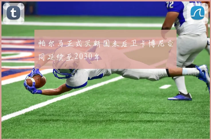 帕尔马正式买断国米后卫卡博尼合同延续至2030年
