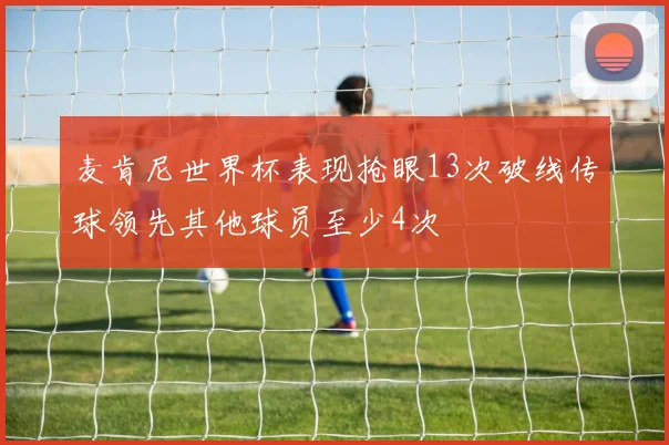 麦肯尼世界杯表现抢眼13次破线传球领先其他球员至少4次