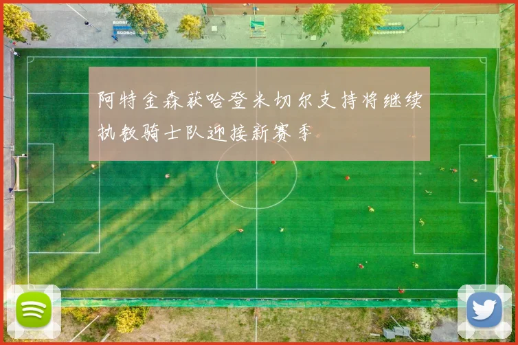 阿特金森获哈登米切尔支持将继续执教骑士队迎接新赛季