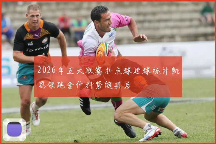 2026年五大联赛非点球进球统计凯恩领跑舍什科紧随其后