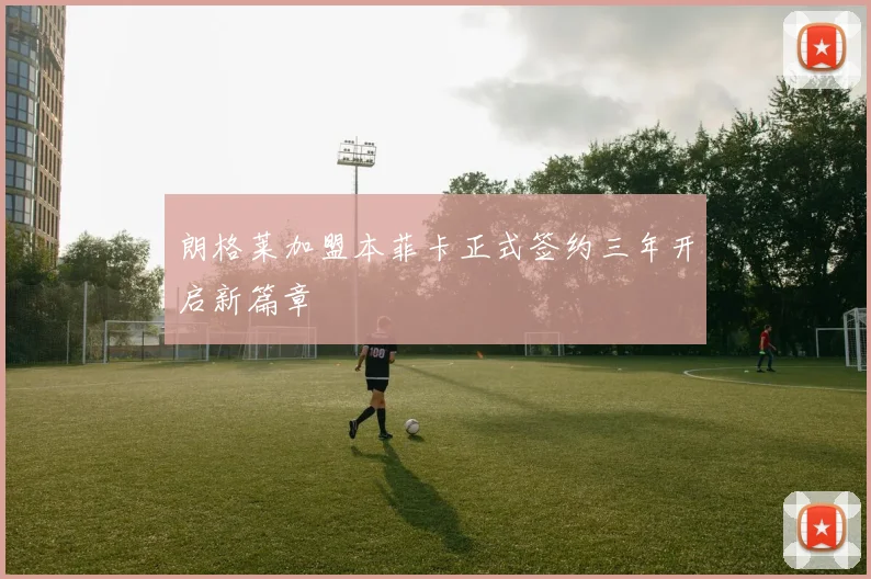 朗格莱加盟本菲卡正式签约三年开启新篇章